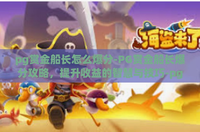 pg赏金船长怎么爆分-PG赏金船长爆分攻略，提升收益的智慧与技巧-pg赏金船长怎么爆分