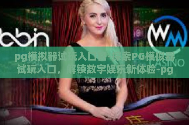 pg模拟器试玩入口官-探索PG模拟器试玩入口，解锁数字娱乐新体验-pg模拟器试玩入口官
