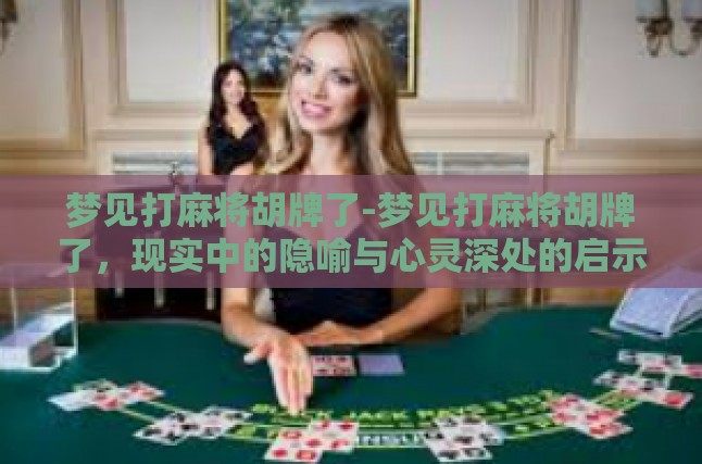 梦见打麻将胡牌了-梦见打麻将胡牌了，现实中的隐喻与心灵深处的启示-梦见打麻将胡牌了