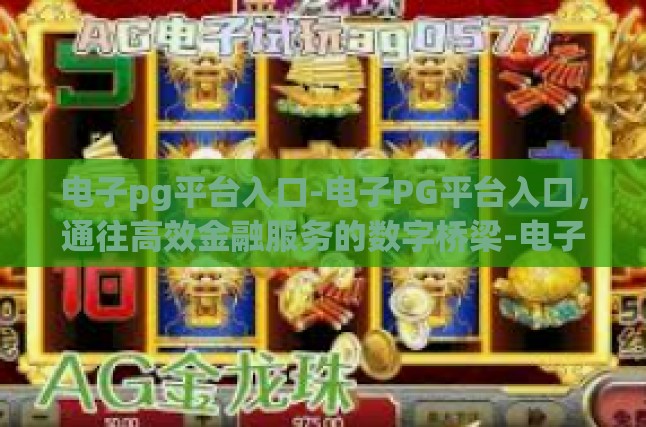 电子pg平台入口-电子PG平台入口，通往高效金融服务的数字桥梁-电子pg平台入口
