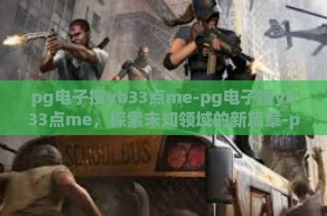 pg电子搜yb33点me-pg电子搜yb33点me，探索未知领域的新篇章-pg电子搜yb33点me