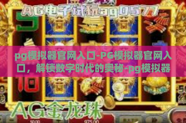 pg模拟器官网入口-PG模拟器官网入口，解锁数字时代的奥秘-pg模拟器官网入口