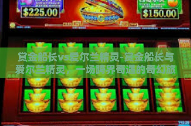 赏金船长vs爱尔兰精灵-赏金船长与爱尔兰精灵，一场跨界奇遇的奇幻旅程-赏金船长vs爱尔兰精灵