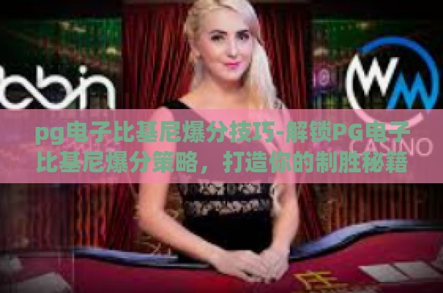 pg电子比基尼爆分技巧-解锁PG电子比基尼爆分策略，打造你的制胜秘籍-pg电子比基尼爆分技巧