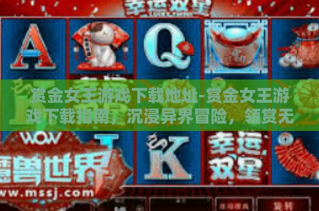赏金女王游戏下载地址-赏金女王游戏下载指南，沉浸异界冒险，领赏无尽荣耀-赏金女王游戏下载地址