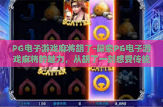 PG电子游戏麻将胡了-探索PG电子游戏麻将的魅力，从胡了一刻感受传统文化的乐趣-PG电子游戏麻将胡了