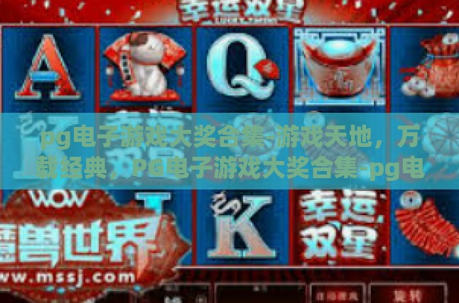 pg电子游戏大奖合集-游戏天地，万载经典，PG电子游戏大奖合集-pg电子游戏大奖合集