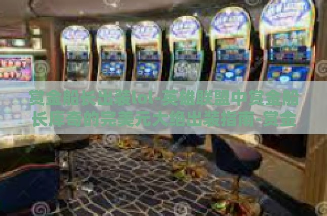 赏金船长出装lol-英雄联盟中赏金船长库奇的完美元大绝出装指南-赏金船长出装lol