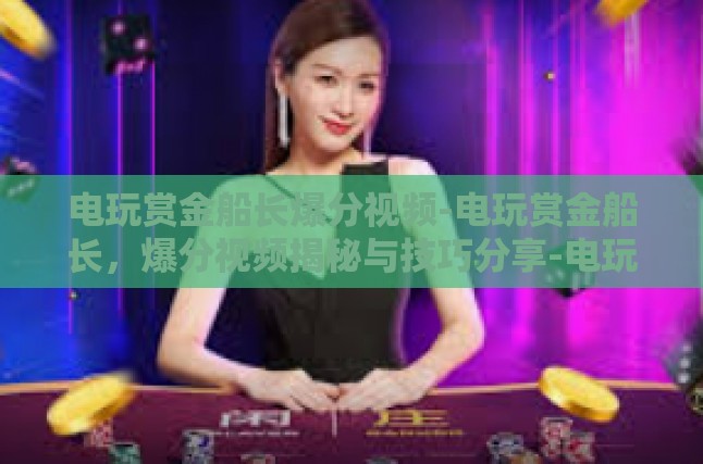 电玩赏金船长爆分视频-电玩赏金船长，爆分视频揭秘与技巧分享-电玩赏金船长爆分视频