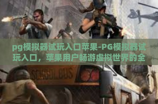 pg模拟器试玩入口苹果-PG模拟器试玩入口，苹果用户畅游虚拟世界的全新体验-pg模拟器试玩入口苹果