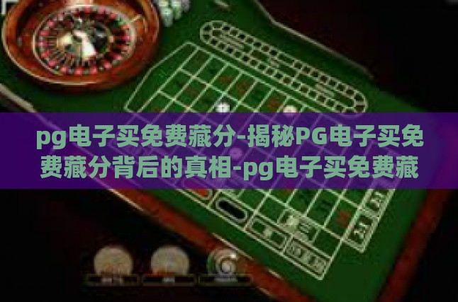 pg电子买免费藏分-揭秘PG电子买免费藏分背后的真相-pg电子买免费藏分
