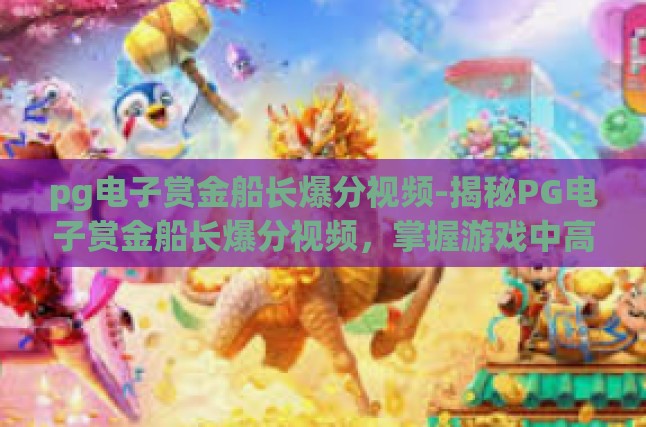 pg电子赏金船长爆分视频-揭秘PG电子赏金船长爆分视频，掌握游戏中高分的秘密-pg电子赏金船长爆分视频