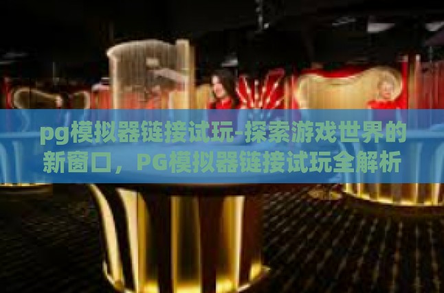 pg模拟器链接试玩-探索游戏世界的新窗口，PG模拟器链接试玩全解析-pg模拟器链接试玩