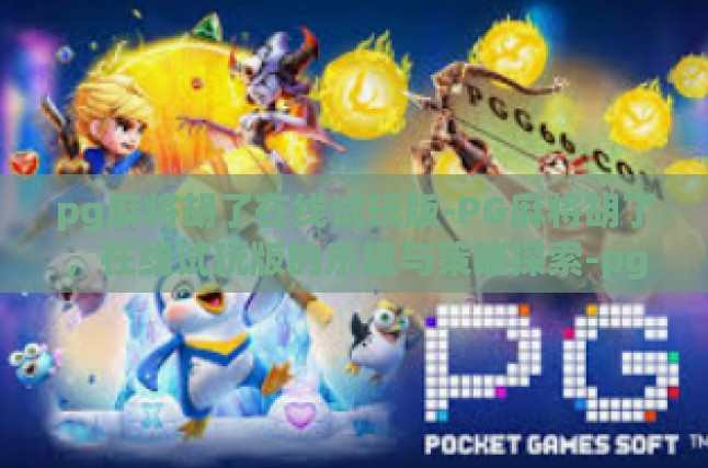 pg麻将胡了在线试玩版-PG麻将胡了，在线试玩版的乐趣与策略探索-pg麻将胡了在线试玩版