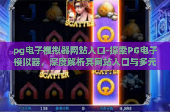pg电子模拟器网站入口-探索PG电子模拟器，深度解析其网站入口与多元应用-pg电子模拟器网站入口