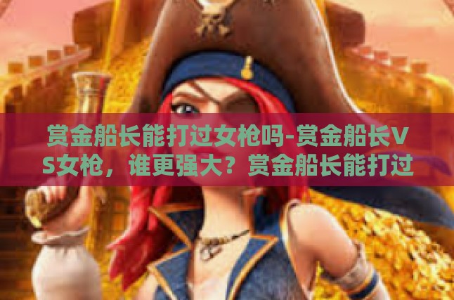 赏金船长能打过女枪吗-赏金船长VS女枪，谁更强大？赏金船长能打过女枪吗