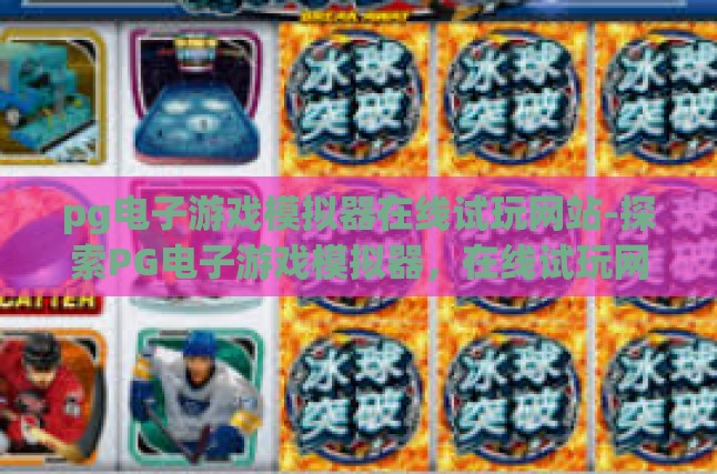 pg电子游戏模拟器在线试玩网站-探索PG电子游戏模拟器，在线试玩网站的魅力与魔力-pg电子游戏模拟器在线试玩网站