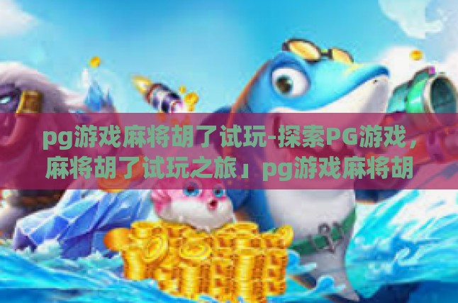 pg游戏麻将胡了试玩-探索PG游戏，麻将胡了试玩之旅」pg游戏麻将胡了试玩