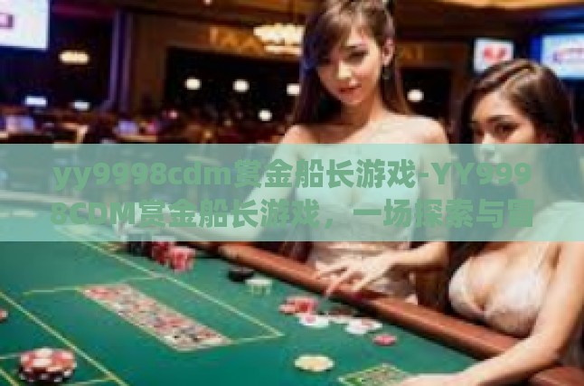 yy9998cdm赏金船长游戏-YY9998CDM赏金船长游戏，一场探索与冒险的盛宴-yy9998cdm赏金船长游戏