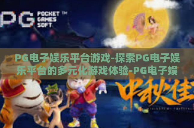 探索PG电子娱乐平台的魅力，特点与多样化的游戏体验