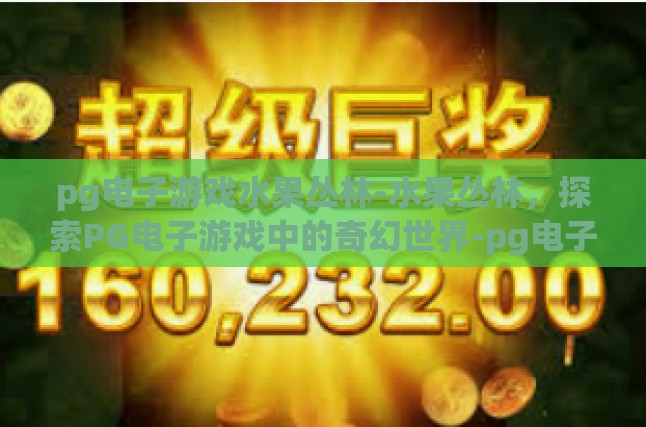 pg电子游戏水果丛林-水果丛林，探索PG电子游戏中的奇幻世界-pg电子游戏水果丛林