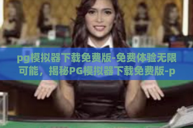 pg模拟器下载免费版-免费体验无限可能，揭秘PG模拟器下载免费版-pg模拟器下载免费版