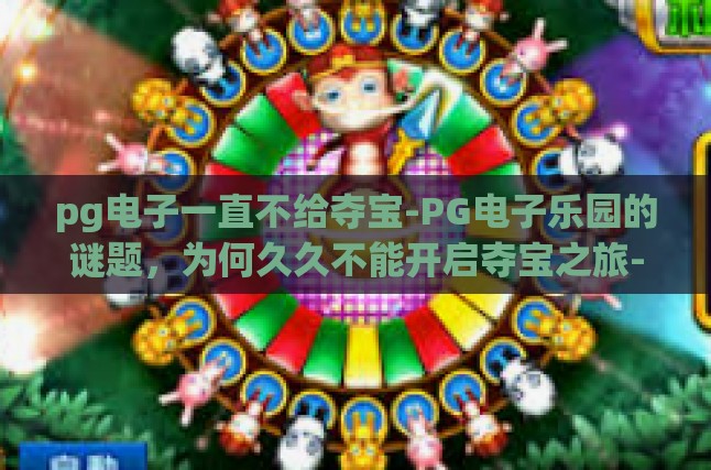 pg电子一直不给夺宝-PG电子乐园的谜题，为何久久不能开启夺宝之旅-pg电子一直不给夺宝