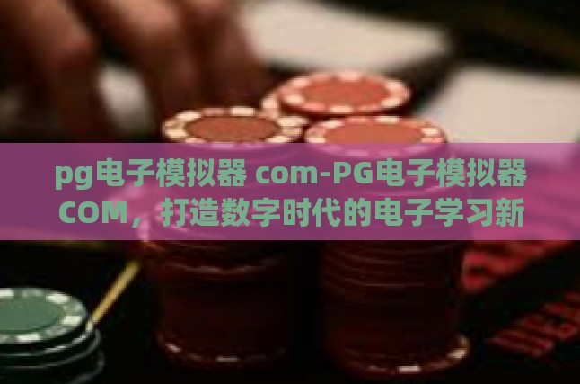 pg电子模拟器 com-PG电子模拟器COM，打造数字时代的电子学习新平台-pg电子模拟器 com