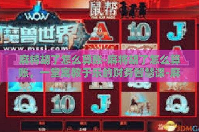 麻将胡了怎么算账-麻将胡了怎么算账，一堂寓教于乐的财务智慧课-麻将胡了怎么算账