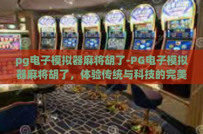 pg电子模拟器麻将胡了-PG电子模拟器麻将胡了，体验传统与科技的完美融合-pg电子模拟器麻将胡了