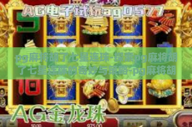 pg麻将胡了七星连珠-探索pg麻将胡了七星连珠的奇妙与策略-pg麻将胡了七星连珠