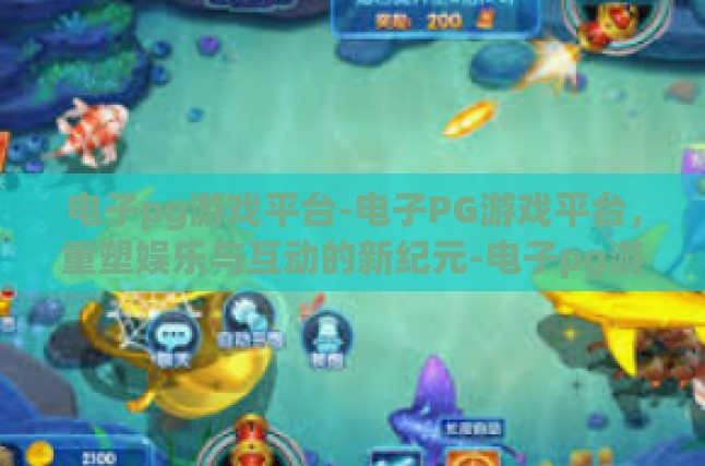 电子pg游戏平台-电子PG游戏平台，重塑娱乐与互动的新纪元-电子pg游戏平台