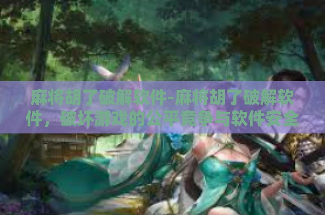 麻将胡了破解软件-麻将胡了破解软件，破坏游戏的公平竞争与软件安全挑战-麻将胡了破解软件