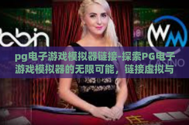pg电子游戏模拟器链接-探索PG电子游戏模拟器的无限可能，链接虚拟与现实的桥梁-pg电子游戏模拟器链接