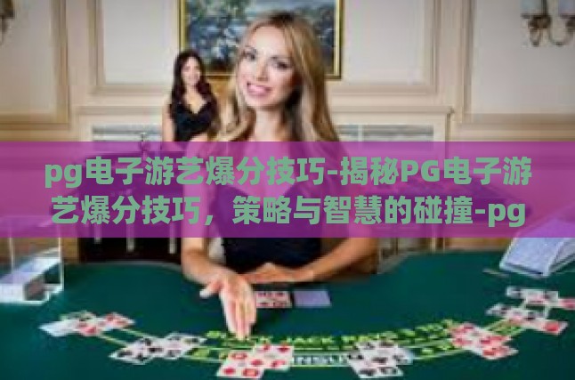 pg电子游艺爆分技巧-揭秘PG电子游艺爆分技巧，策略与智慧的碰撞-pg电子游艺爆分技巧