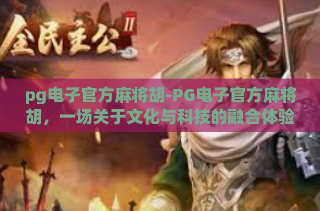 pg电子官方麻将胡-PG电子官方麻将胡，一场关于文化与科技的融合体验-pg电子官方麻将胡