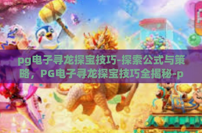 pg电子寻龙探宝技巧-探索公式与策略，PG电子寻龙探宝技巧全揭秘-pg电子寻龙探宝技巧