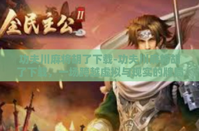 功夫川麻将胡了下载-功夫川麻将胡了下载，一场跨越虚拟与现实的牌局盛宴-功夫川麻将胡了下载