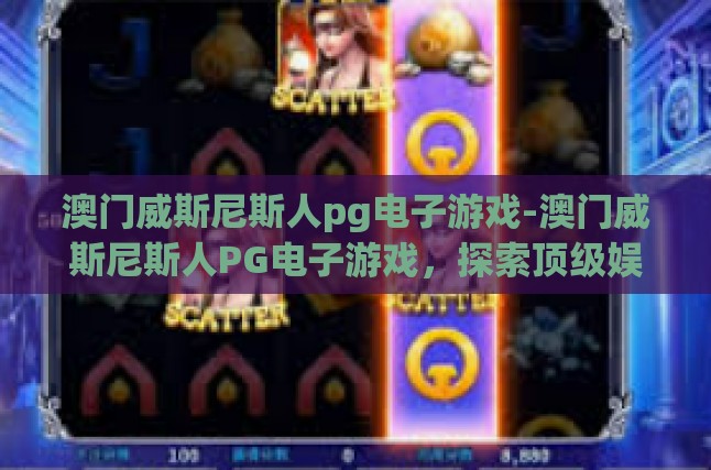 澳门威斯尼斯人pg电子游戏-澳门威斯尼斯人PG电子游戏，探索顶级娱网站-澳门威斯尼斯人pg电子游戏