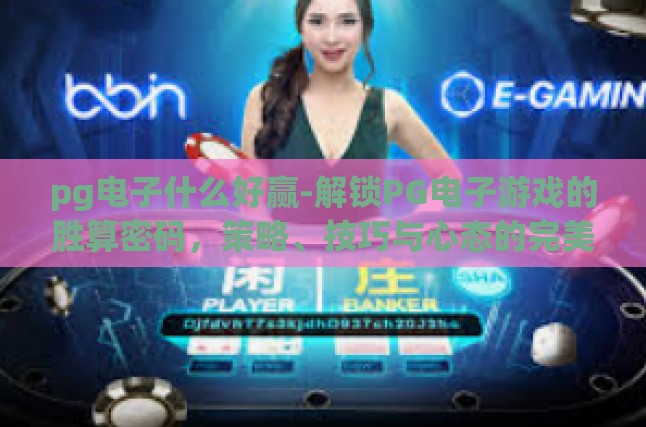 pg电子什么好赢-解锁PG电子游戏的胜算密码，策略、技巧与心态的完美结合-pg电子什么好赢