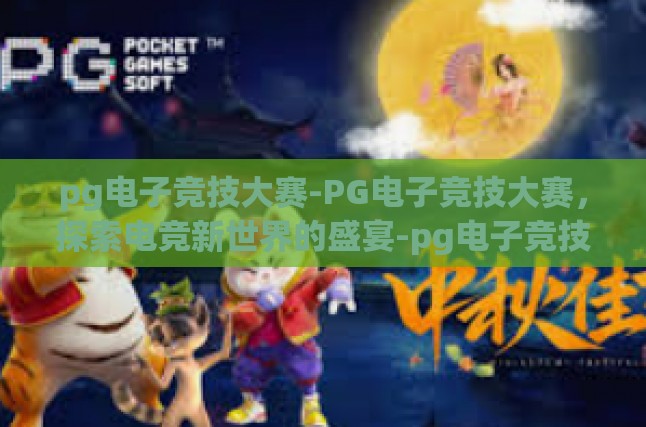 pg电子竞技大赛-PG电子竞技大赛，探索电竞新世界的盛宴-pg电子竞技大赛