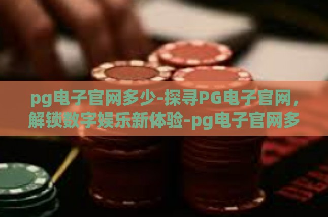 pg电子官网多少-探寻PG电子官网，解锁数字娱乐新体验-pg电子官网多少