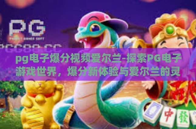 pg电子爆分视频爱尔兰-探索PG电子游戏世界，爆分新体验与爱尔兰的灵感碰撞-pg电子爆分视频爱尔兰