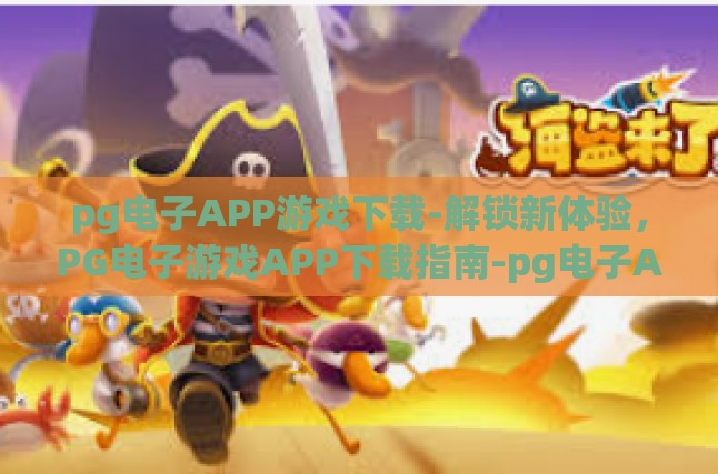 pg电子APP游戏下载-解锁新体验，PG电子游戏APP下载指南-pg电子APP游戏下载