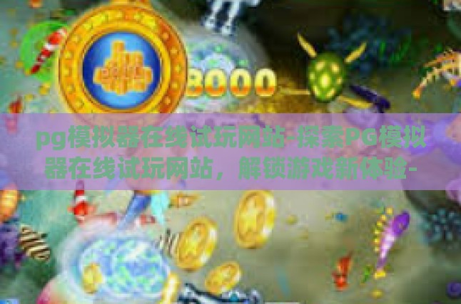 探讨PG模拟器在线试玩网站，解锁游戏新体验