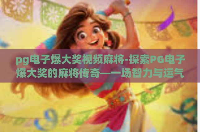 pg电子爆大奖视频麻将-探索PG电子爆大奖的麻将传奇—一场智力与运气的盛宴-pg电子爆大奖视频麻将