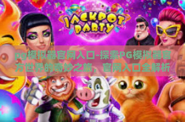 pg模拟器官网入口-探索PG模拟器官方世界的奇妙之旅，官网入口全解析-pg模拟器官网入口