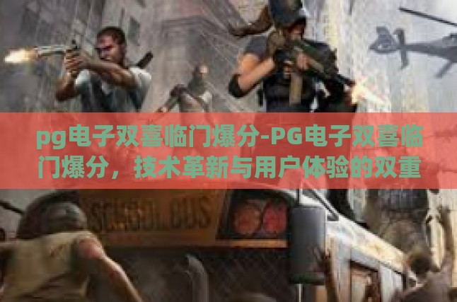 pg电子双喜临门爆分-PG电子双喜临门爆分，技术革新与用户体验的双重盛宴-pg电子双喜临门爆分