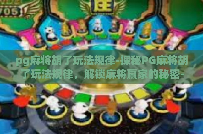 pg麻将胡了玩法规律-探秘PG麻将胡了玩法规律，解锁麻将赢家的秘密-pg麻将胡了玩法规律