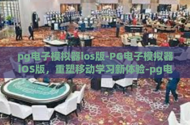 pg电子模拟器ios版-PG电子模拟器iOS版，重塑移动学习新体验-pg电子模拟器ios版